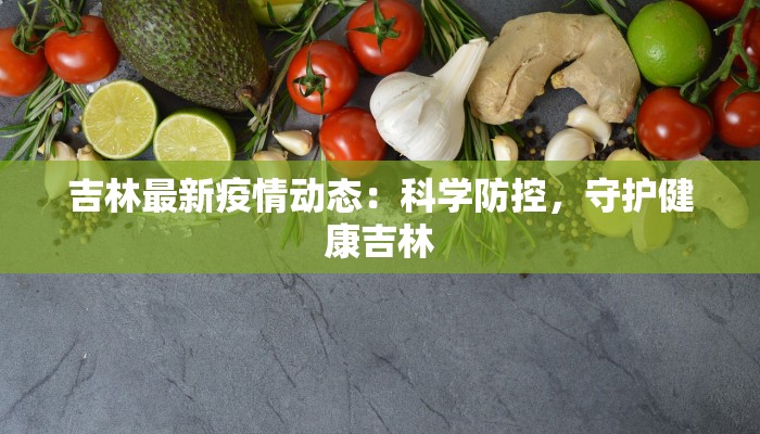 吉林最新疫情动态：科学防控，守护健康吉林